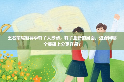 王者荣耀新赛季有了大改动，有了全新的局面，边路用哪个英雄上分更容易？