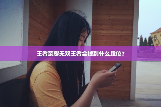 王者荣耀无双王者会掉到什么段位？