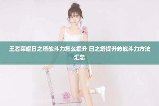 王者荣耀日之塔战斗力怎么提升 日之塔提升总战斗力方法汇总