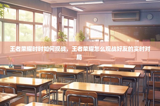 王者荣耀时时如何观战，王者荣耀怎么观战好友的实时对局 