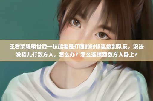 王者荣耀明世隐一技能老是打团的时候连接到队友，没法发招儿打敌方人，怎么办？怎么连接到敌方人身上？