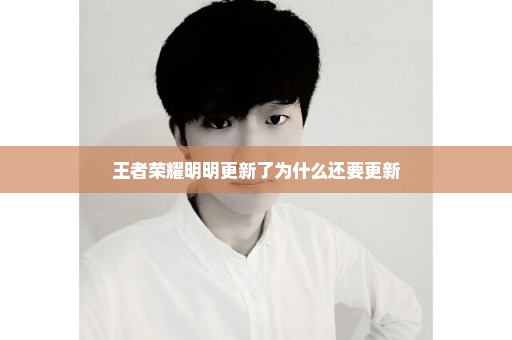 王者荣耀明明更新了为什么还要更新