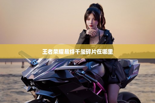 王者荣耀易烊千玺碎片在哪里