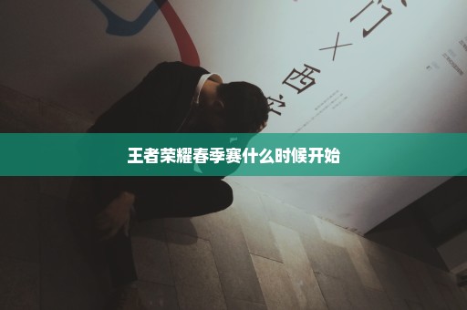 王者荣耀春季赛什么时候开始