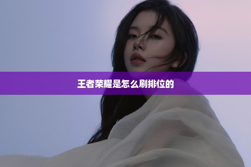 王者荣耀是怎么刷排位的