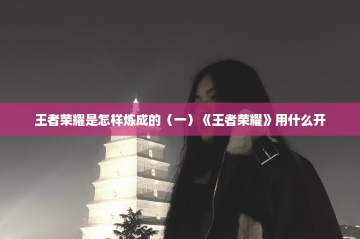 王者荣耀是怎样炼成的（一）《王者荣耀》用什么开