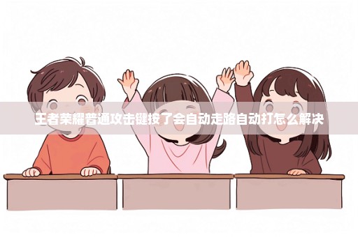 王者荣耀普通攻击键按了会自动走路自动打怎么解决