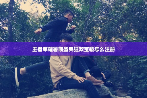 王者荣耀暑期盛典狂欢宝藏怎么注册
