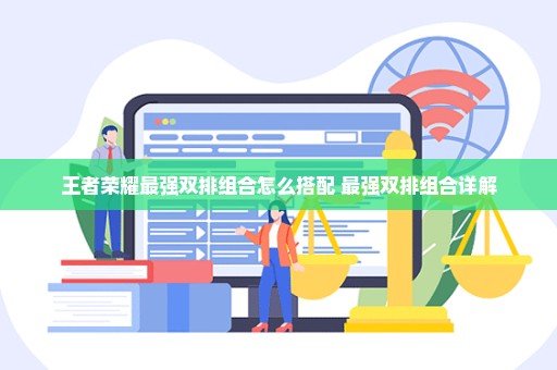 王者荣耀最强双排组合怎么搭配 最强双排组合详解