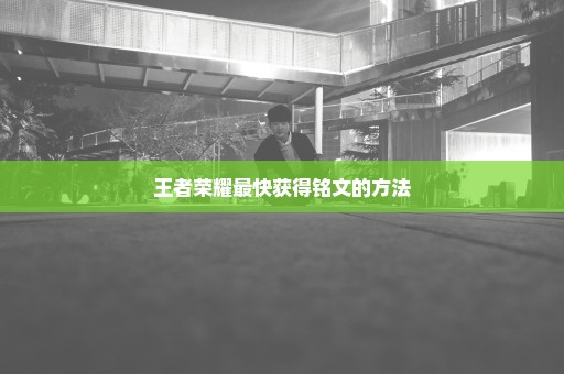 王者荣耀最快获得铭文的方法