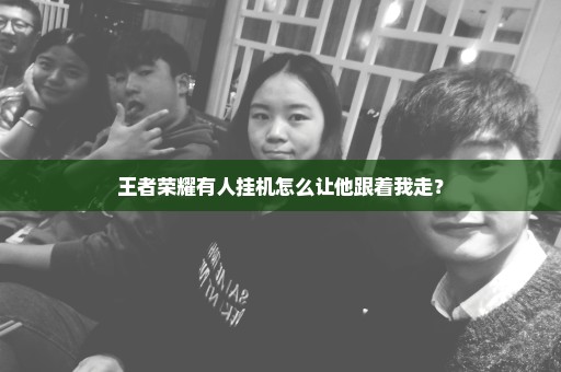 王者荣耀有人挂机怎么让他跟着我走？