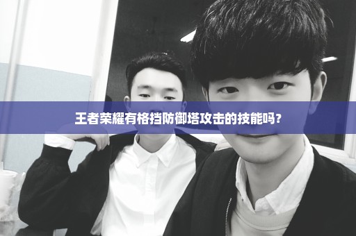 王者荣耀有格挡防御塔攻击的技能吗？