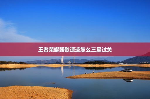 王者荣耀朝歌遗迹怎么三星过关
