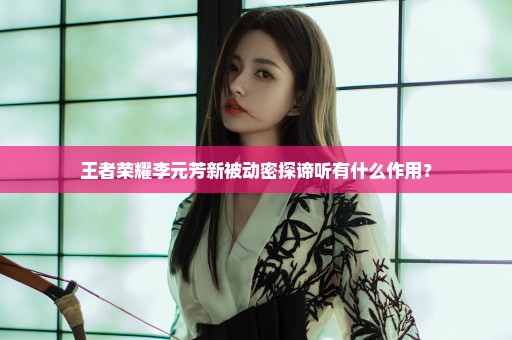 王者荣耀李元芳新被动密探谛听有什么作用？