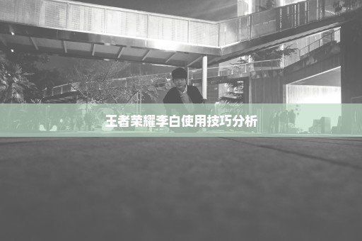王者荣耀李白使用技巧分析