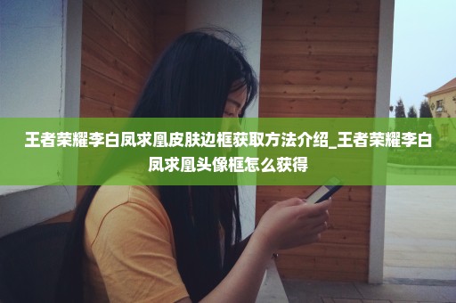 王者荣耀李白凤求凰皮肤边框获取方法介绍_王者荣耀李白凤求凰头像框怎么获得