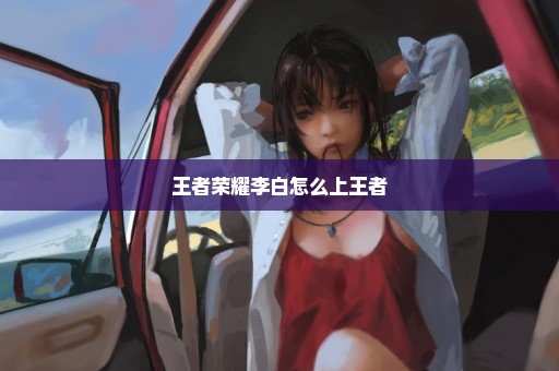 王者荣耀李白怎么上王者