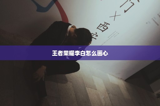 王者荣耀李白怎么画心