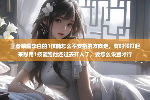 王者荣耀李白的1技能怎么不安指的方向走，有时候打起来想用1技能跑他还过去打人了，要怎么设置才行