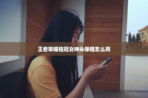 王者荣耀桂冠女神头像框怎么得