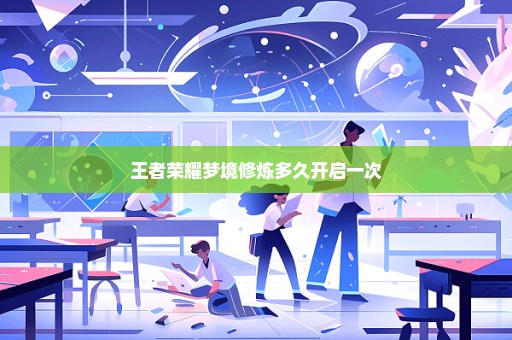 王者荣耀梦境修炼多久开启一次