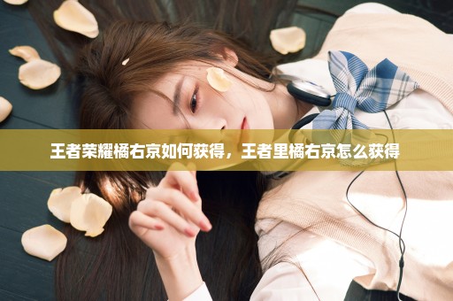 王者荣耀橘右京如何获得，王者里橘右京怎么获得 