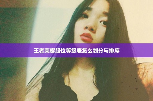 王者荣耀段位等级表怎么划分与排序