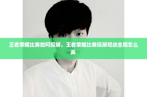 王者荣耀比赛如何投屏，王者荣耀比赛投屏观战全局怎么弄 