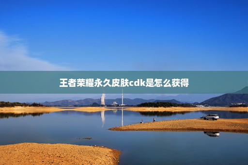 王者荣耀永久皮肤cdk是怎么获得