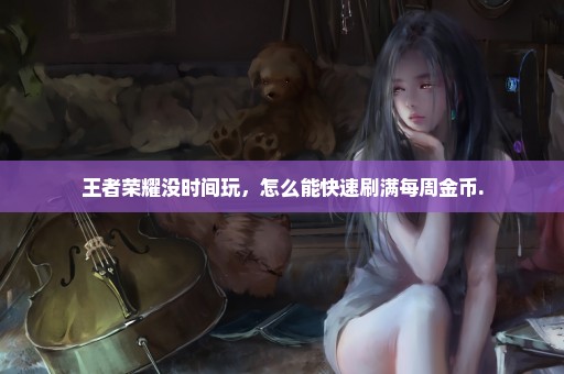 王者荣耀没时间玩，怎么能快速刷满每周金币.