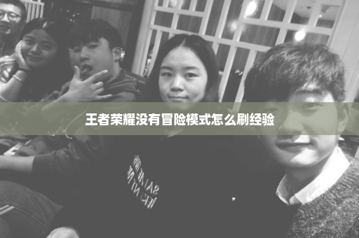 王者荣耀没有冒险模式怎么刷经验