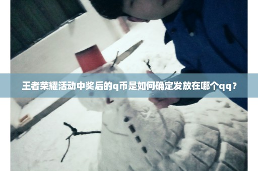 王者荣耀活动中奖后的q币是如何确定发放在哪个qq？