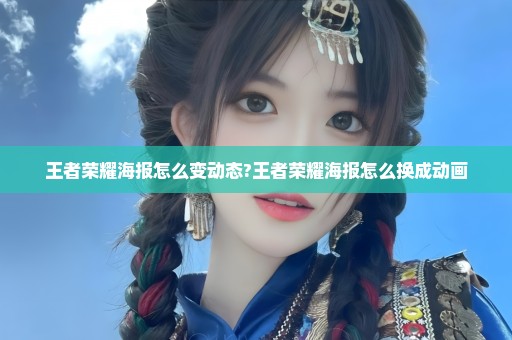 王者荣耀海报怎么变动态?王者荣耀海报怎么换成动画
