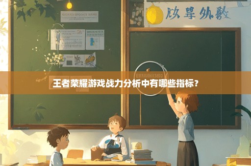 王者荣耀游戏战力分析中有哪些指标？