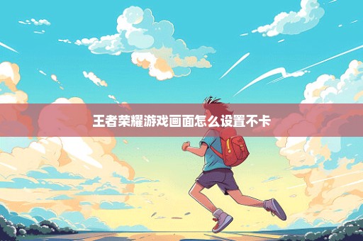 王者荣耀游戏画面怎么设置不卡