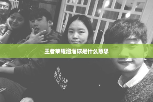王者荣耀溜溜球是什么意思