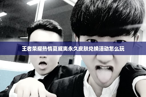 王者荣耀热情夏威夷永久皮肤兑换活动怎么玩