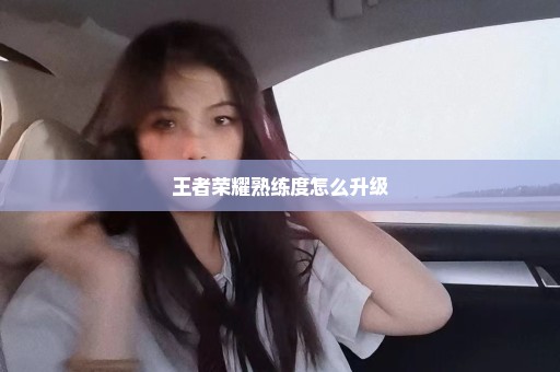 王者荣耀熟练度怎么升级