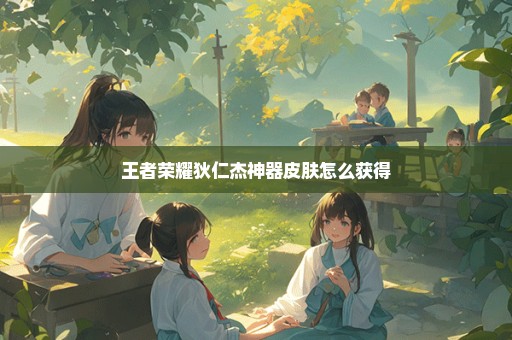 王者荣耀狄仁杰神器皮肤怎么获得