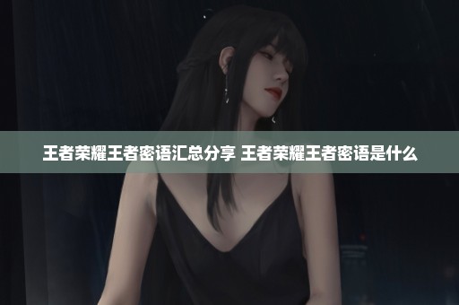 王者荣耀王者密语汇总分享 王者荣耀王者密语是什么