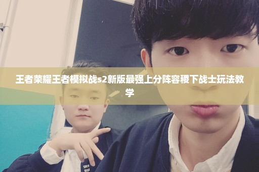 王者荣耀王者模拟战s2新版最强上分阵容稷下战士玩法教学
