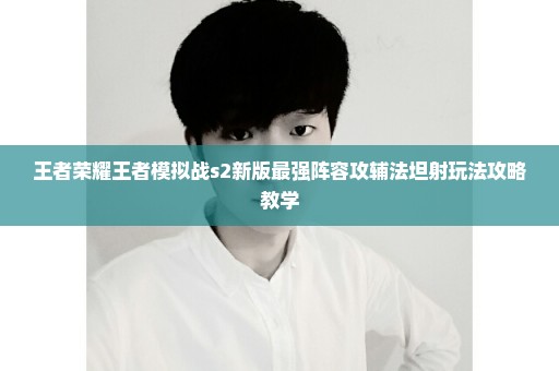 王者荣耀王者模拟战s2新版最强阵容攻辅法坦射玩法攻略教学