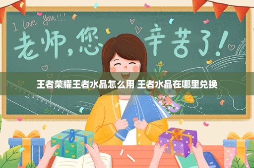 王者荣耀王者水晶怎么用 王者水晶在哪里兑换