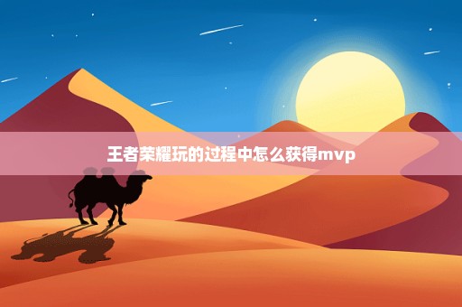 王者荣耀玩的过程中怎么获得mvp