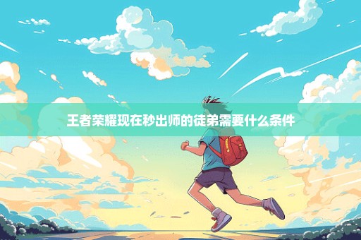 王者荣耀现在秒出师的徒弟需要什么条件