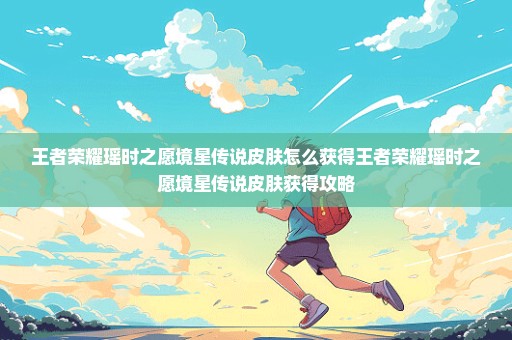 王者荣耀瑶时之愿境星传说皮肤怎么获得王者荣耀瑶时之愿境星传说皮肤获得攻略