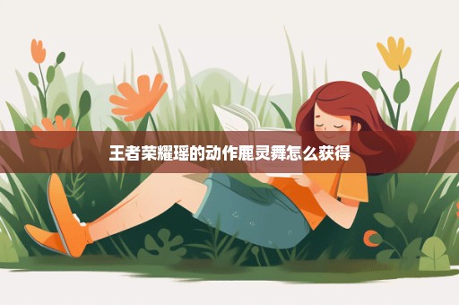 王者荣耀瑶的动作鹿灵舞怎么获得