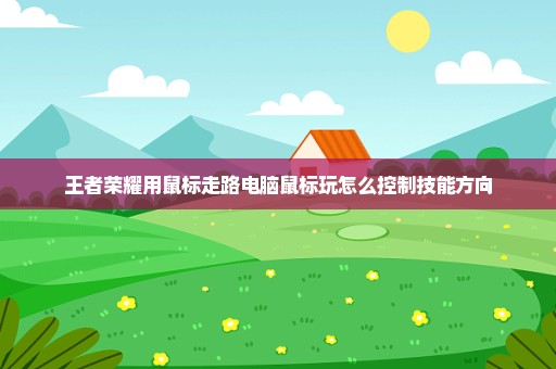 王者荣耀用鼠标走路电脑鼠标玩怎么控制技能方向