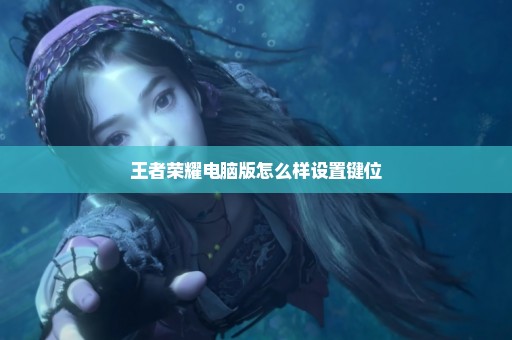 王者荣耀电脑版怎么样设置键位