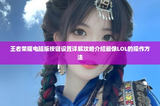 王者荣耀电脑版按键设置详解攻略介绍最像LOL的操作方法